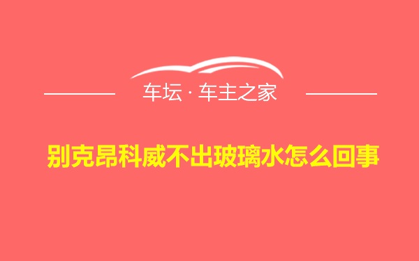 别克昂科威不出玻璃水怎么回事