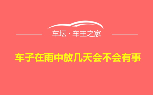 车子在雨中放几天会不会有事