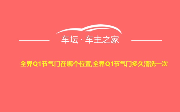 全界Q1节气门在哪个位置,全界Q1节气门多久清洗一次