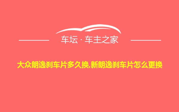 大众朗逸刹车片多久换,新朗逸刹车片怎么更换