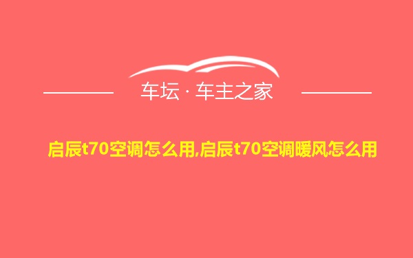 启辰t70空调怎么用,启辰t70空调暖风怎么用