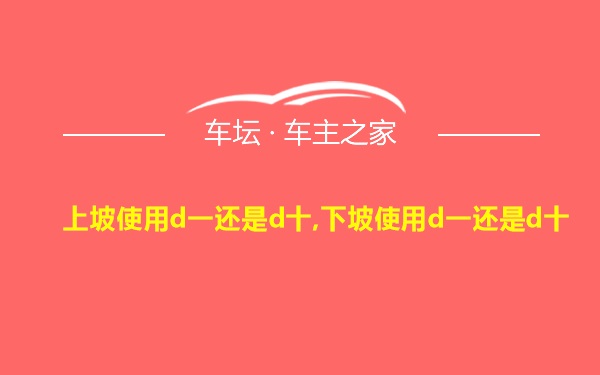 上坡使用d一还是d十,下坡使用d一还是d十