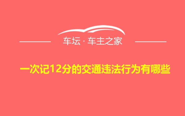 一次记12分的交通违法行为有哪些