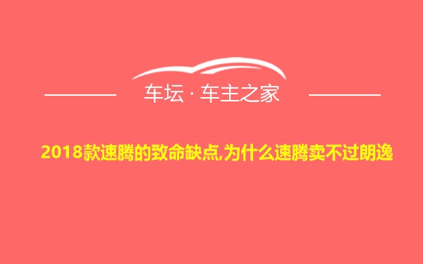 2018款速腾的致命缺点,为什么速腾卖不过朗逸