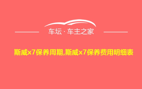 斯威x7保养周期,斯威x7保养费用明细表