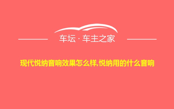 现代悦纳音响效果怎么样,悦纳用的什么音响