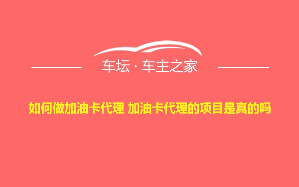 如何做加油卡代理 加油卡代理的项目是真的吗