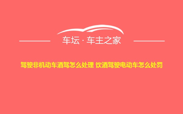 驾驶非机动车酒驾怎么处理 饮酒驾驶电动车怎么处罚