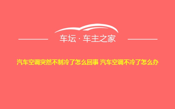 汽车空调突然不制冷了怎么回事 汽车空调不冷了怎么办