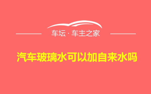 汽车玻璃水可以加自来水吗