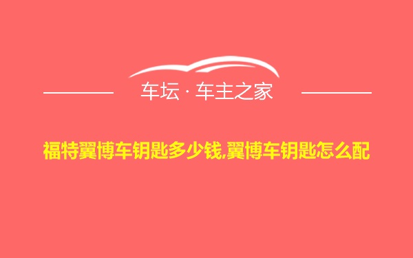 福特翼博车钥匙多少钱,翼博车钥匙怎么配