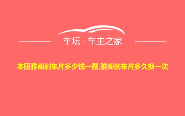 本田雅阁刹车片多少钱一副,雅阁刹车片多久换一次