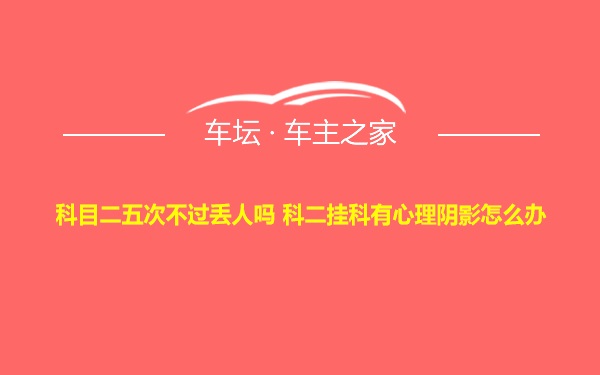 科目二五次不过丢人吗 科二挂科有心理阴影怎么办