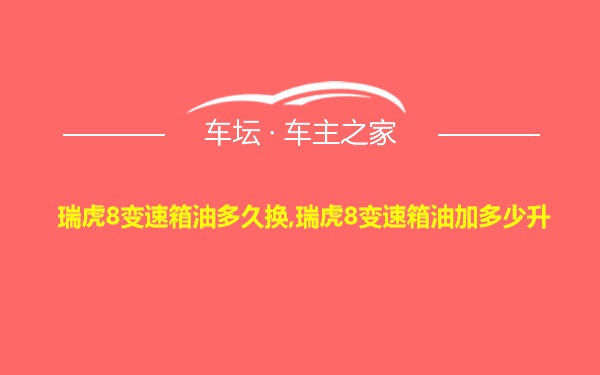 瑞虎8变速箱油多久换,瑞虎8变速箱油加多少升