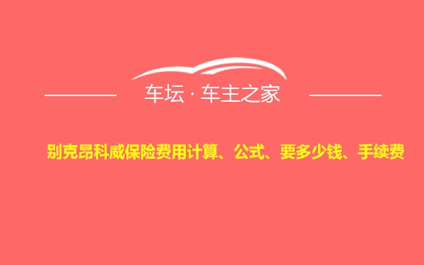 别克昂科威保险费用计算、公式、要多少钱、手续费