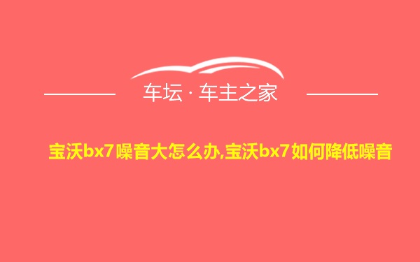 宝沃bx7噪音大怎么办,宝沃bx7如何降低噪音