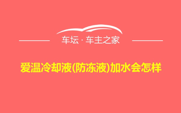 爱温冷却液(防冻液)加水会怎样