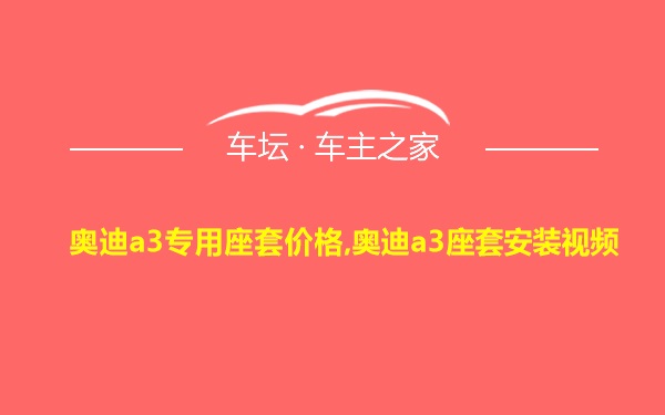 奥迪a3专用座套价格,奥迪a3座套安装视频