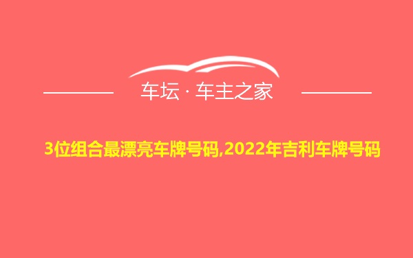 3位组合最漂亮车牌号码,2022年吉利车牌号码