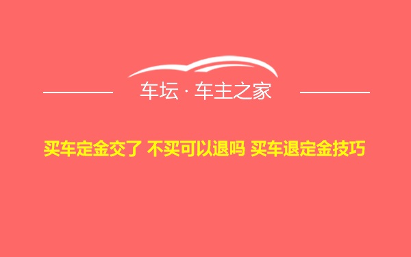 买车定金交了 不买可以退吗 买车退定金技巧