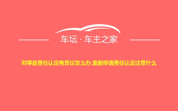 对事故责任认定有异议怎么办,重新申请责任认定注意什么