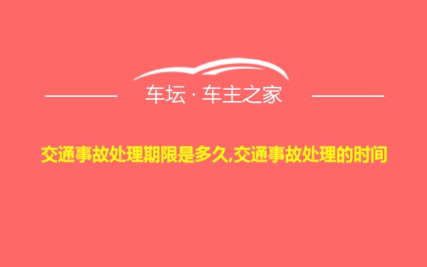 交通事故处理期限是多久,交通事故处理的时间