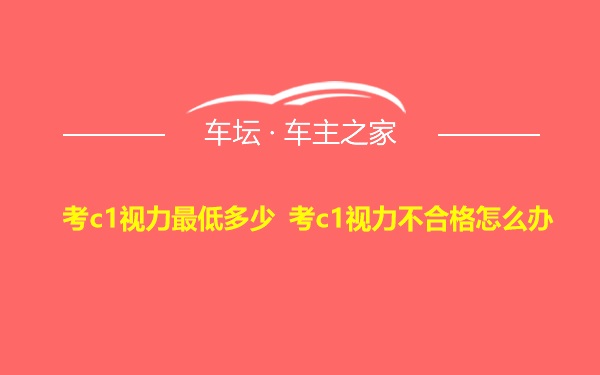 考c1视力最低多少 考c1视力不合格怎么办