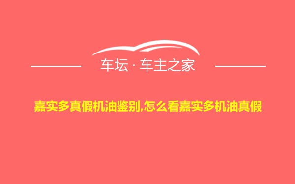 嘉实多真假机油鉴别,怎么看嘉实多机油真假