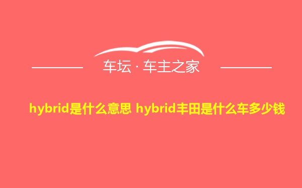 hybrid是什么意思 hybrid丰田是什么车多少钱