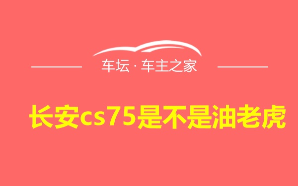 长安cs75是不是油老虎