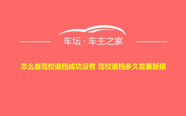 怎么查驾校退档成功没有 驾校退档多久能重新报