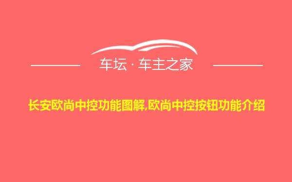 长安欧尚中控功能图解,欧尚中控按钮功能介绍