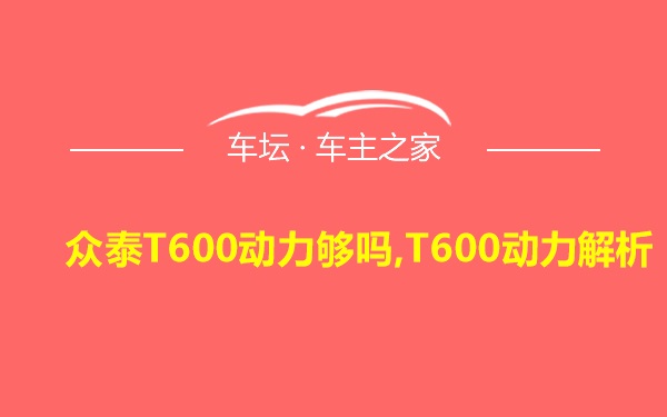 众泰T600动力够吗,T600动力解析