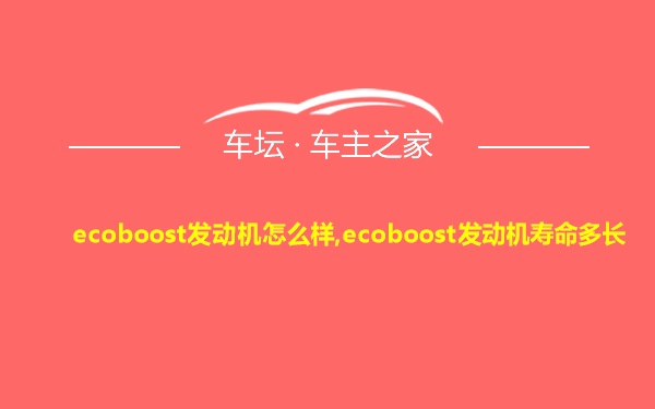 ecoboost发动机怎么样,ecoboost发动机寿命多长