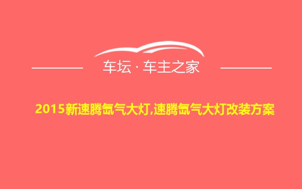 2015新速腾氙气大灯,速腾氙气大灯改装方案