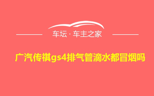 广汽传祺gs4排气管滴水都冒烟吗