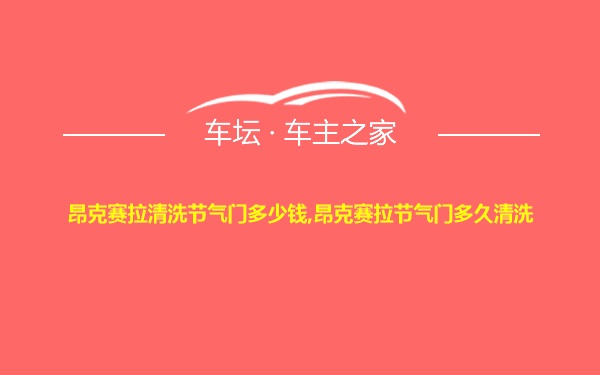 昂克赛拉清洗节气门多少钱,昂克赛拉节气门多久清洗