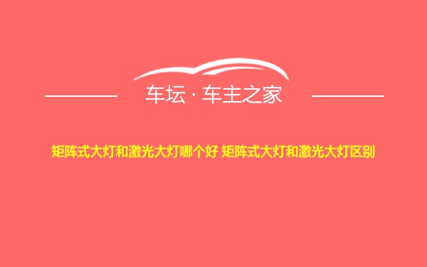 矩阵式大灯和激光大灯哪个好 矩阵式大灯和激光大灯区别