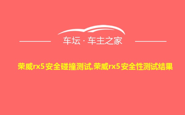 荣威rx5安全碰撞测试,荣威rx5安全性测试结果