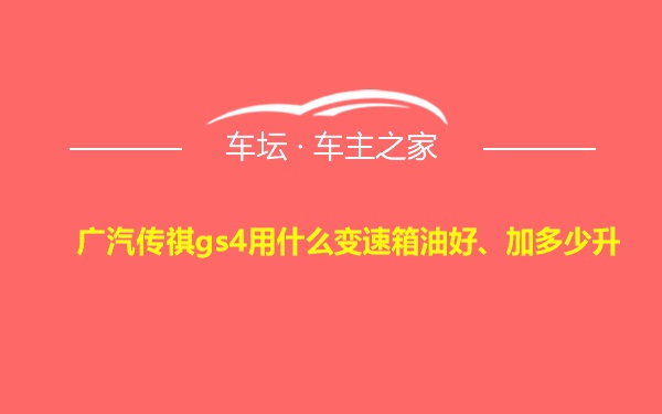 广汽传祺gs4用什么变速箱油好、加多少升