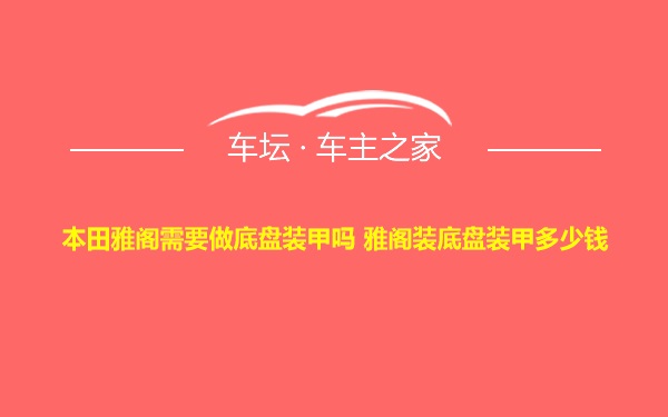 本田雅阁需要做底盘装甲吗 雅阁装底盘装甲多少钱