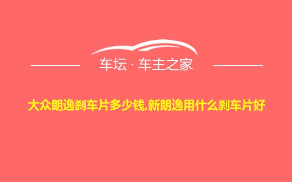 大众朗逸刹车片多少钱,新朗逸用什么刹车片好