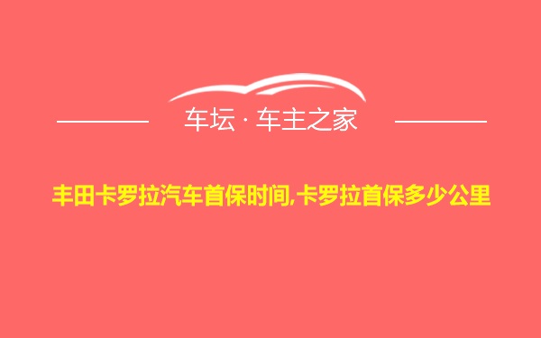 丰田卡罗拉汽车首保时间,卡罗拉首保多少公里