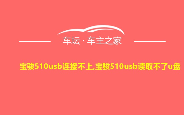 宝骏510usb连接不上,宝骏510usb读取不了u盘