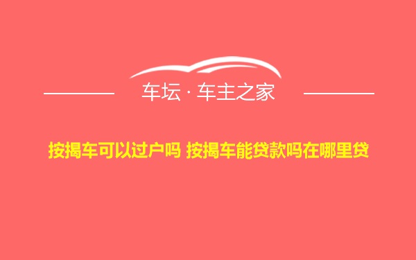 按揭车可以过户吗 按揭车能贷款吗在哪里贷