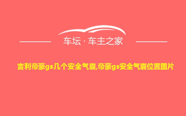 吉利帝豪gs几个安全气囊,帝豪gs安全气囊位置图片