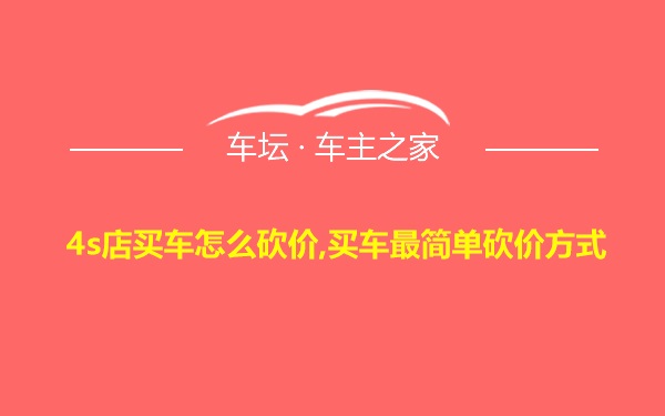 4s店买车怎么砍价,买车最简单砍价方式