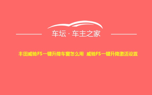 丰田威驰FS一键升降车窗怎么用 威驰FS一键升降激活设置