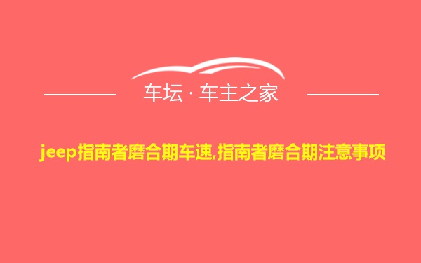 jeep指南者磨合期车速,指南者磨合期注意事项