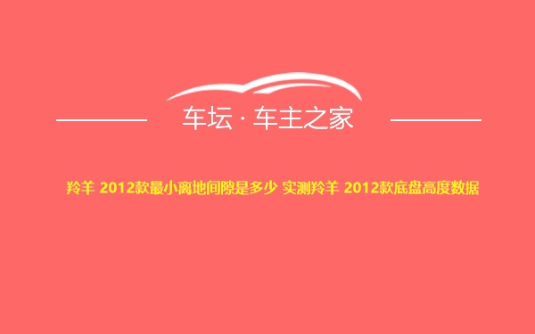 羚羊 2012款最小离地间隙是多少 实测羚羊 2012款底盘高度数据